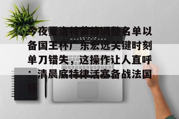 爱游戏-今夜夏洛特黄蜂调整名单以备国王杯广东宏远关键时刻单刀错失，这操作让人直呼：清晨底特律活塞备战法国杯